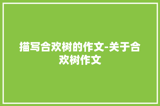 描写合欢树的作文-关于合欢树作文