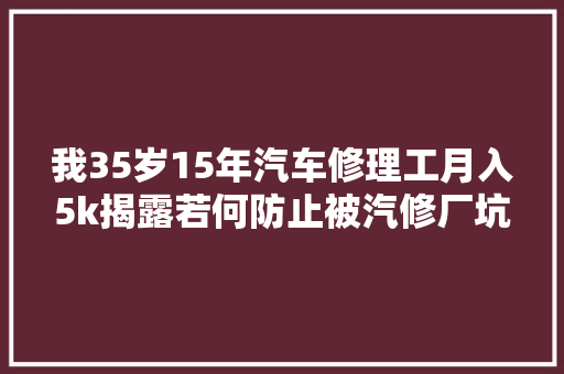 我35岁15年汽车修理工月入5k揭露若何防止被汽修厂坑