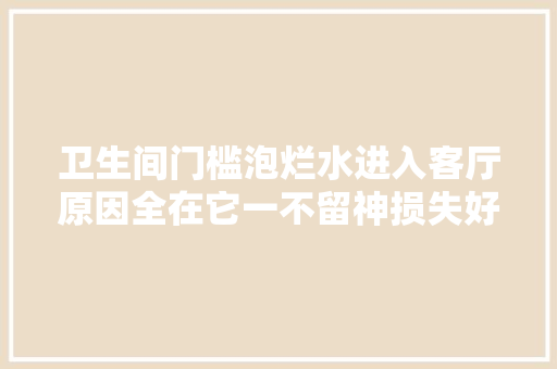 卫生间门槛泡烂水进入客厅原因全在它一不留神损失好几千
