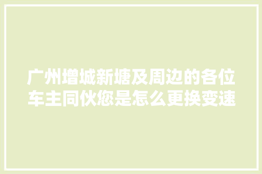 广州增城新塘及周边的各位车主同伙您是怎么更换变速油的