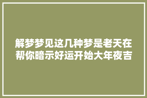 解梦梦见这几种梦是老天在帮你暗示好运开始大年夜吉大年夜利