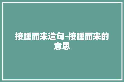 接踵而来造句-接踵而来的意思