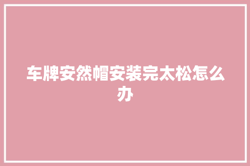 车牌安然帽安装完太松怎么办