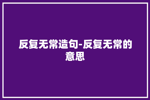 反复无常造句-反复无常的意思