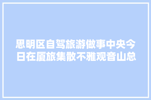 思明区自驾旅游做事中央今日在厦旅集散不雅观音山总部启动