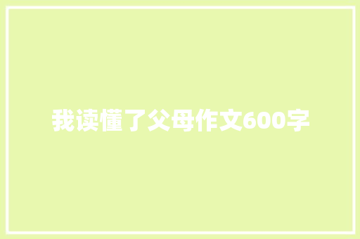 我读懂了父母作文600字