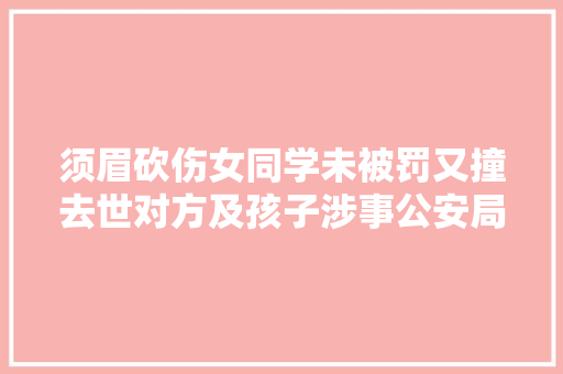 须眉砍伤女同学未被罚又撞去世对方及孩子涉事公安局被判赔82万元
