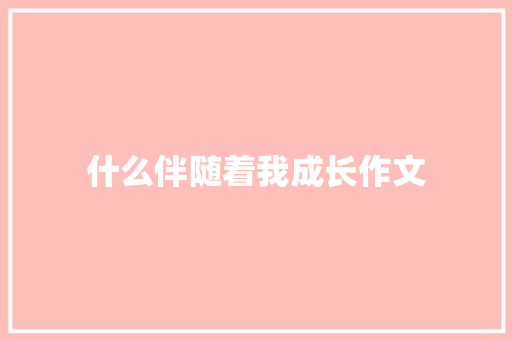 什么伴随着我成长作文