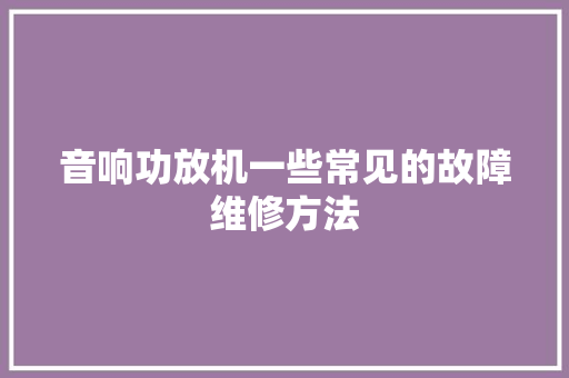 音响功放机一些常见的故障维修方法