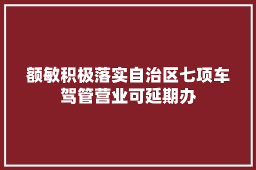 额敏积极落实自治区七项车驾管营业可延期办