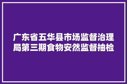 广东省五华县市场监督治理局第三期食物安然监督抽检结果公示