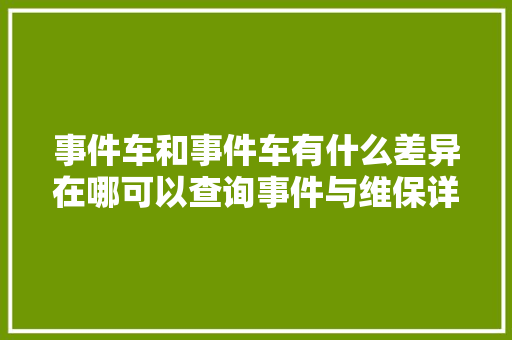 事件车和事件车有什么差异在哪可以查询事件与维保详情