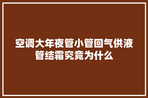 空调大年夜管小管回气供液管结霜究竟为什么