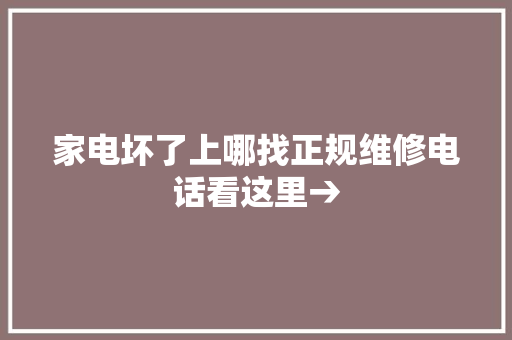 家电坏了上哪找正规维修电话看这里→