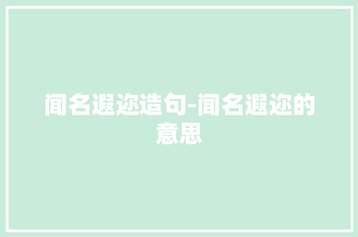 闻名遐迩造句-闻名遐迩的意思
