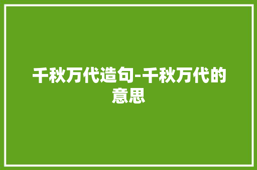 千秋万代造句-千秋万代的意思