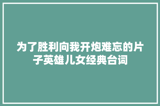 为了胜利向我开炮难忘的片子英雄儿女经典台词