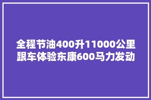 全程节油400升11000公里跟车体验东康600马力发动机