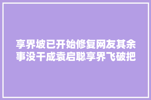 享界坡已开始修复网友其余事没干成袁启聪享界飞破把路修了