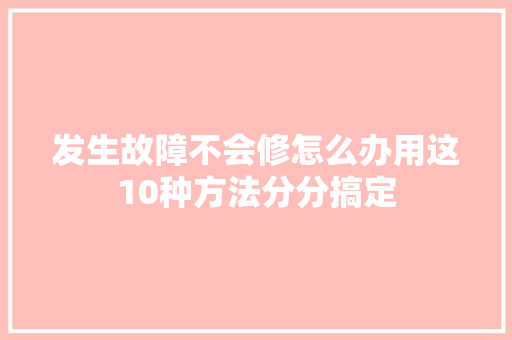 发生故障不会修怎么办用这10种方法分分搞定