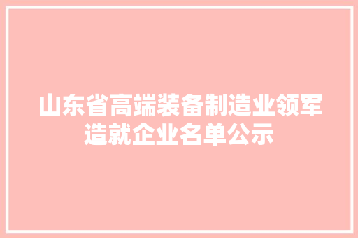 山东省高端装备制造业领军造就企业名单公示