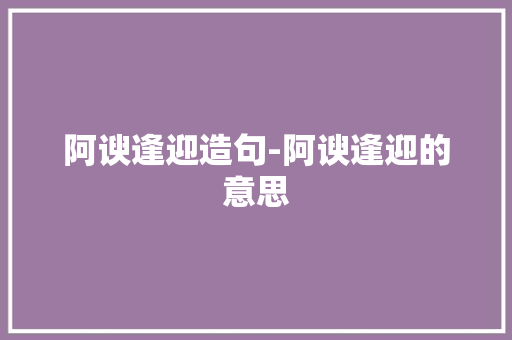 阿谀逢迎造句-阿谀逢迎的意思