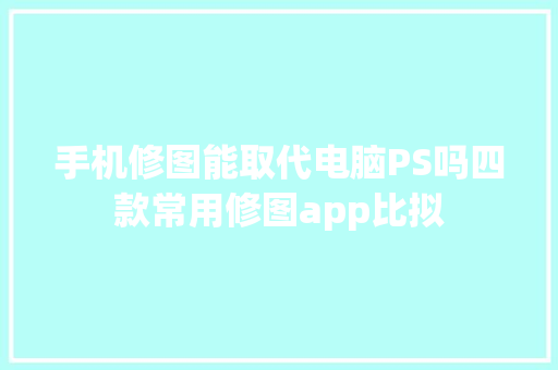 手机修图能取代电脑PS吗四款常用修图app比拟