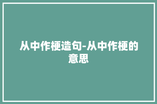 从中作梗造句-从中作梗的意思