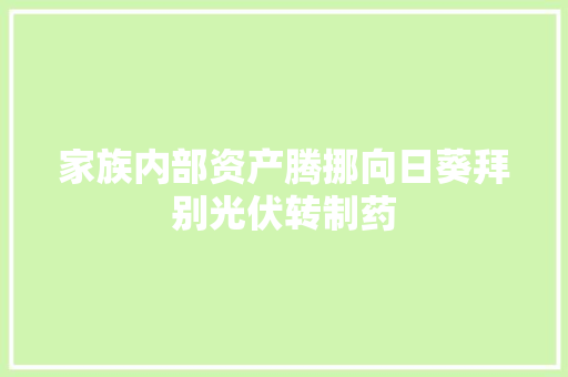 家族内部资产腾挪向日葵拜别光伏转制药