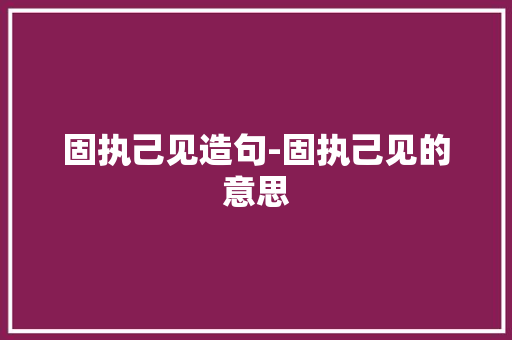 固执己见造句-固执己见的意思