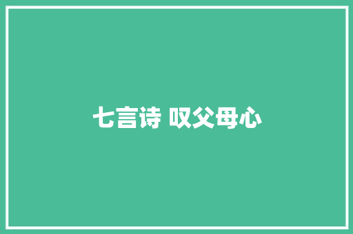 七言诗 叹父母心 休闲娱乐