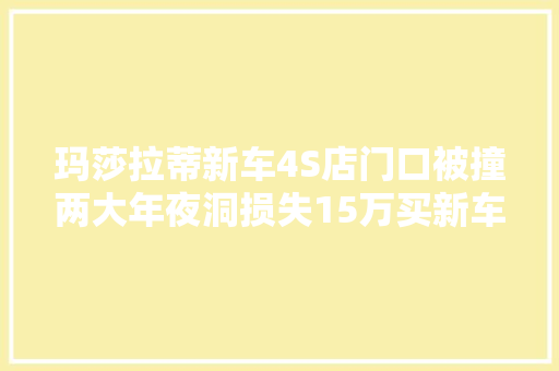 玛莎拉蒂新车4S店门口被撞两大年夜洞损失15万买新车试车切切留心
