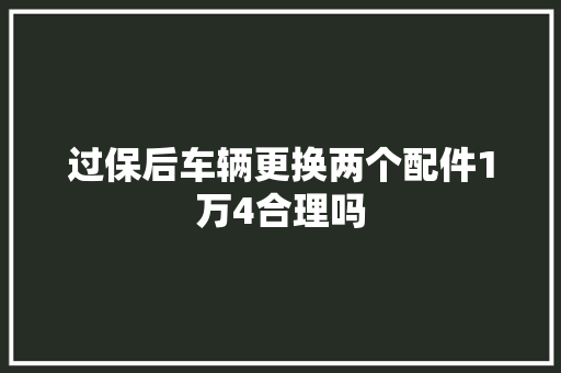 过保后车辆更换两个配件1万4合理吗
