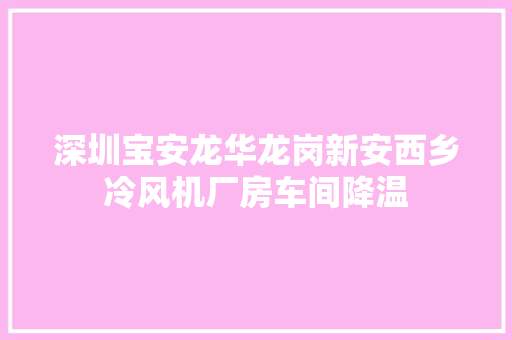 深圳宝安龙华龙岗新安西乡冷风机厂房车间降温