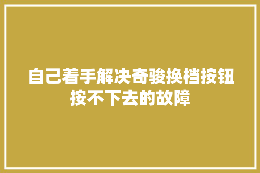 自己着手解决奇骏换档按钮按不下去的故障