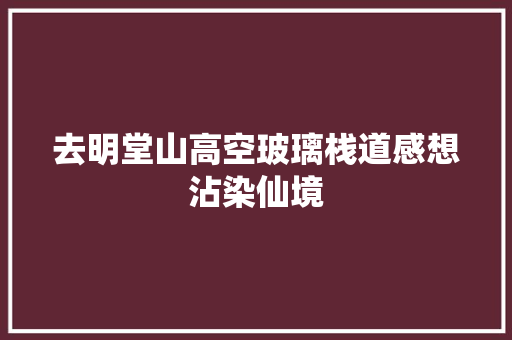 去明堂山高空玻璃栈道感想沾染仙境