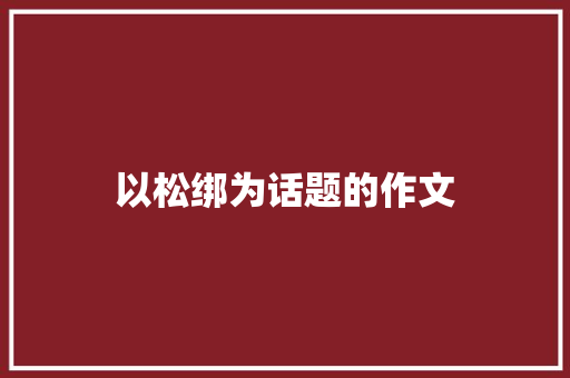 以松绑为话题的作文