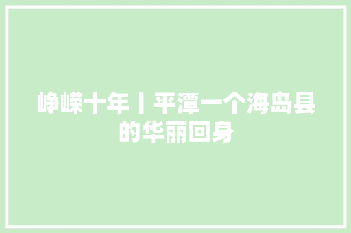 峥嵘十年丨平潭一个海岛县的华丽回身