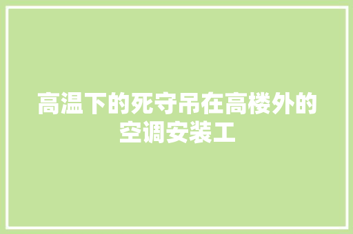 高温下的死守吊在高楼外的空调安装工
