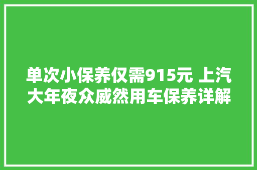 单次小保养仅需915元 上汽大年夜众威然用车保养详解