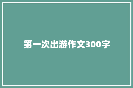 第一次出游作文300字