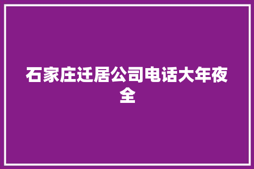石家庄迁居公司电话大年夜全