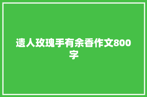 遗人玫瑰手有余香作文800字