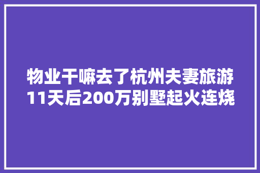物业干嘛去了杭州夫妻旅游11天后200万别墅起火连烧15小时