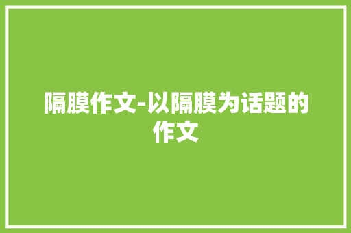 隔膜作文-以隔膜为话题的作文