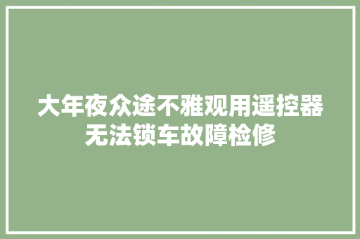 大年夜众途不雅观用遥控器无法锁车故障检修