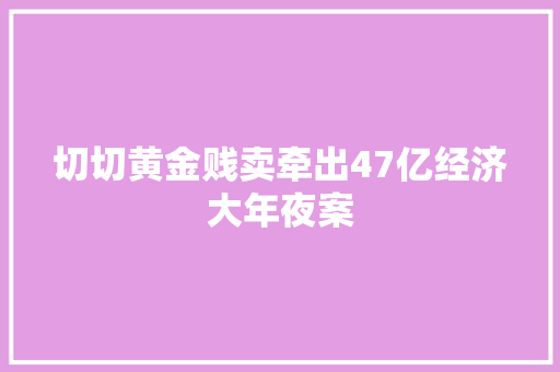切切黄金贱卖牵出47亿经济大年夜案