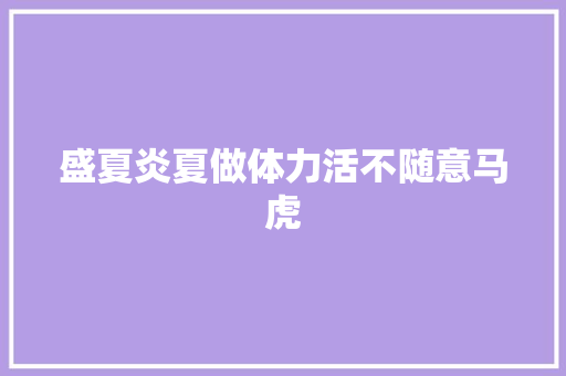 盛夏炎夏做体力活不随意马虎