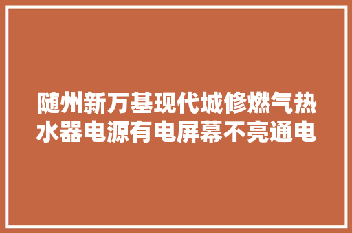 随州新万基现代城修燃气热水器电源有电屏幕不亮通电没
