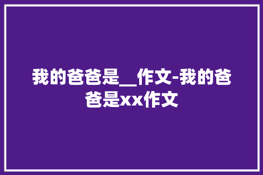 我的爸爸是__作文-我的爸爸是xx作文